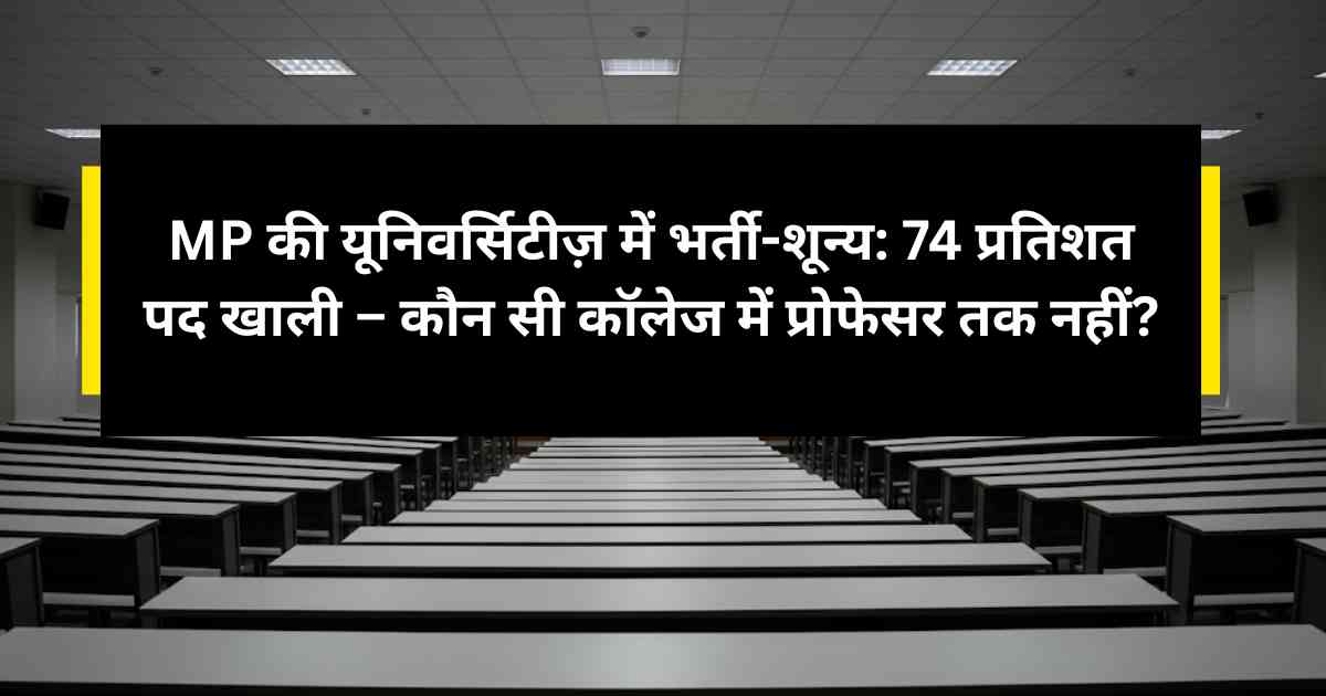 MP की यूनिवर्सिटीज़ में भर्ती-शून्य: 74 प्रतिशत पद खाली – कौन सी कॉलेज में प्रोफेसर तक नहीं?